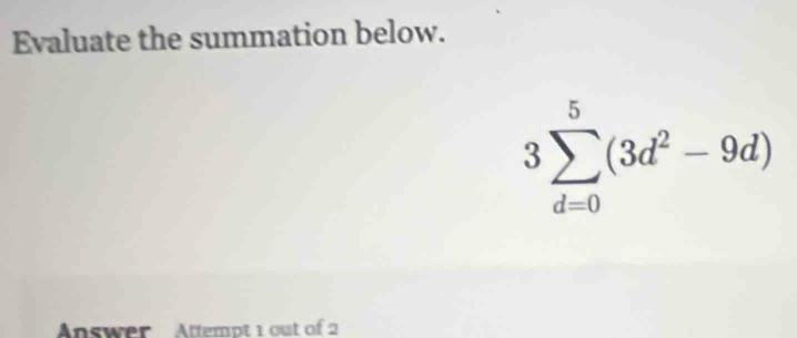 Evaluate the summation below.
3sumlimits _(d=0)^5(3d^2-9d)
Answer Attempt 1 out of 2