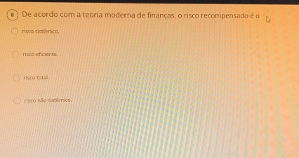 De acordo com a teoria moderna de finanças, o risco recompensado é o
risco sistêmico.
risco eficiente.
risco total.
risco não sistêmico.