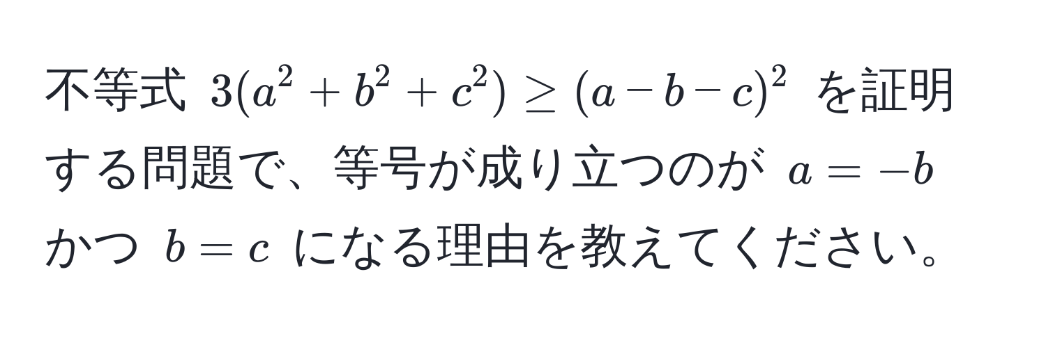 不等式 $3(a^2+b^2+c^2) ≥ (a-b-c)^2$ を証明する問題で、等号が成り立つのが $a=-b$ かつ $b=c$ になる理由を教えてください。