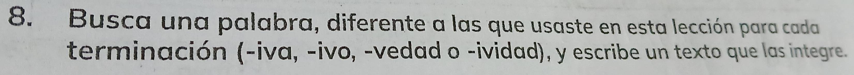 Busca una palabra, diferente a las que usaste en esta lección para cada 
terminación (-iva, -ivo, -vedad o -ividad), y escribe un texto que las integre.