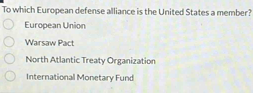 To which European defense alliance is the United States a member?
European Union
Warsaw Pact
North Atlantic Treaty Organization
International Monetary Fund