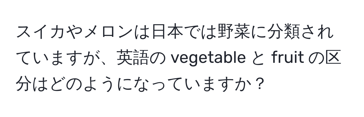 スイカやメロンは日本では野菜に分類されていますが、英語の vegetable と fruit の区分はどのようになっていますか？