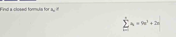Find a closed formula for a_n||
sumlimits _(k=1)^na_k=9n^3+2n