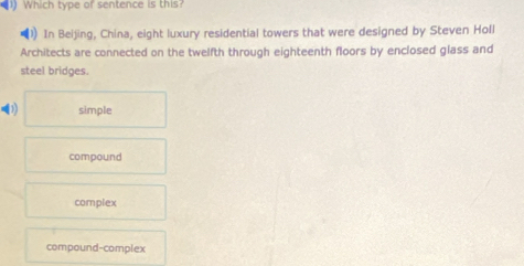 Which type of sentence is this
) In Beijing, China, eight luxury residential towers that were designed by Steven Holl
Architects are connected on the twelfth through eighteenth floors by enclosed glass and
steel bridges.
(1) simple
compound
complex
compound-complex