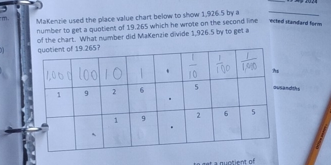 15 3ep 2024 
rm. MaKenzie used the place value chart below to show 1,926.5 by a_ 
number to get a quotient of 19.265 which he wrote on the second line ected standard form 
of the chart. What number did MaKenzie divide 1,926.5 by to get a 
0) 
andths 
get a quotient of