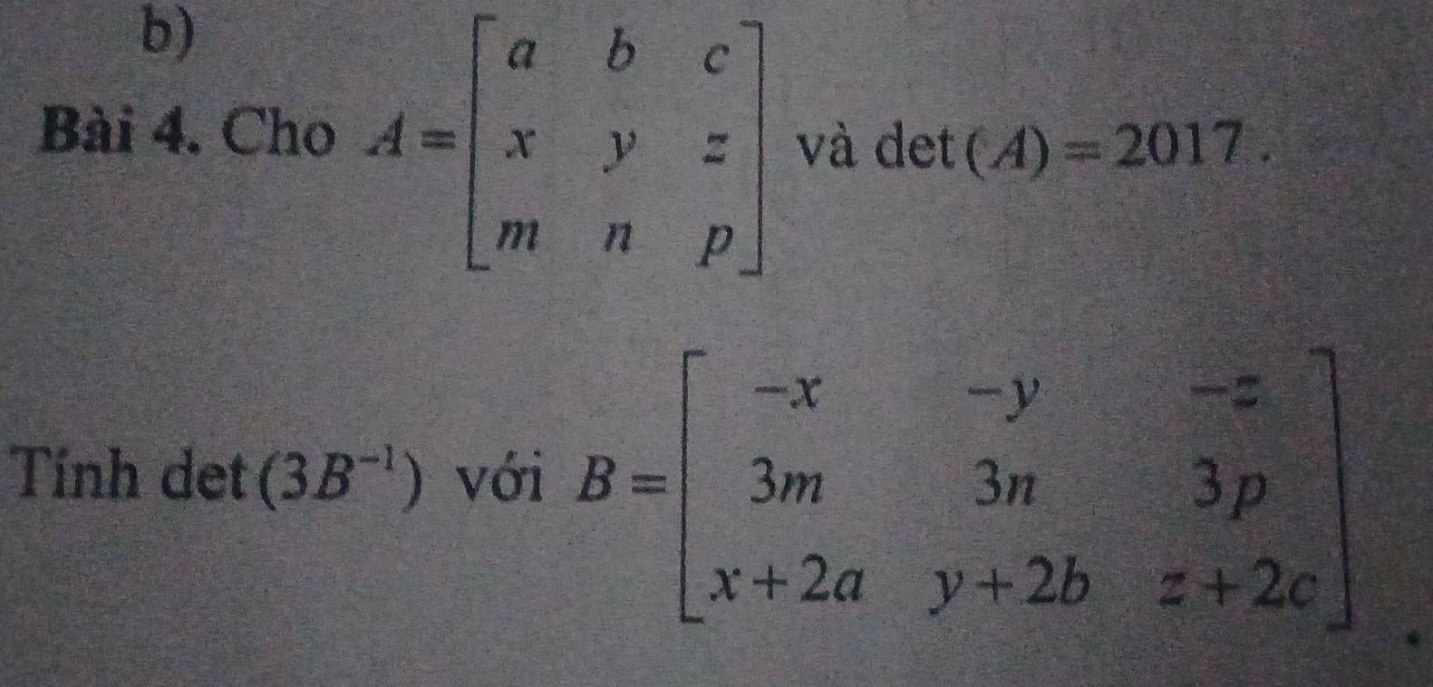 Cho A=beginbmatrix a&b&c x&y&z m&n&pendbmatrix và det (A)=2017. 
Tính det (3B^(-1)) với B=beginbmatrix -x&-y&-z 3m&3n&3p x+2a&y+2b&z+2cendbmatrix