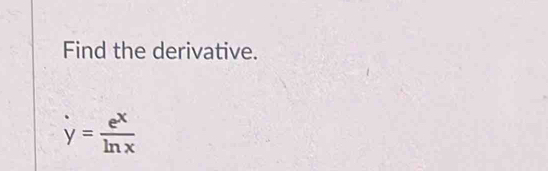 Find the derivative.
y= e^x/ln x 