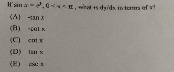 If sin x=e^y, 0 , what is dy/dx in terms of x?
(A) -tan x
(B) -cot x
(C) cot x
(D) tan x
(E) csc x