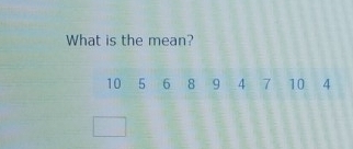 What is the mean?
10 5 6 8 9 4 7 10 4