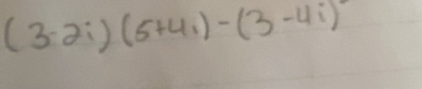 (3-2i)(5+4i)-(3-4i)