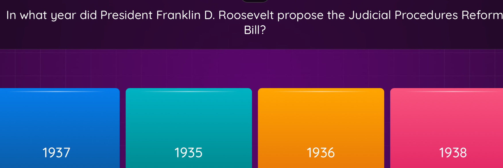 In what year did President Franklin D. Roosevelt propose the Judicial Procedures Reform
Bill?
1937 1935 1936 1938