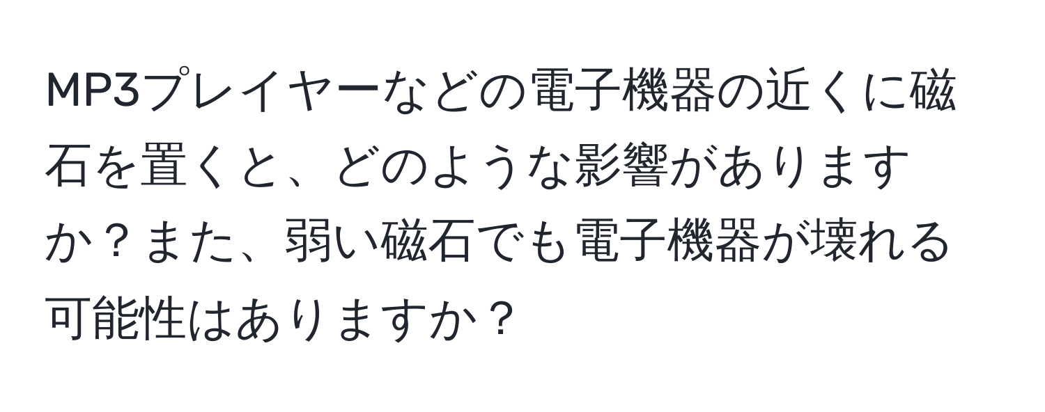 MP3プレイヤーなどの電子機器の近くに磁石を置くと、どのような影響がありますか？また、弱い磁石でも電子機器が壊れる可能性はありますか？