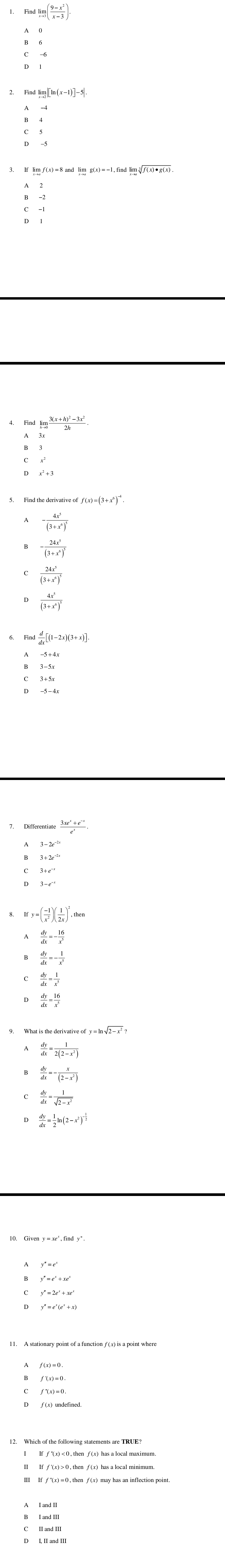 If lim f(x)=8 and lim g(x)=-1, find lim ∥ f(x)●g(x)
4. Find lim 3(x + h)² = 3x²
-frac 4x^5(3+x^6)^5
-frac 24x^5(3+x^6)^2
frac 24x^5(3+x^6)^7
frac 4x^3(3+x^8)^2
 d/dx [(1-2x)(3+x)]
 (3xe^2+e^(-x))/e^x .
3-2e^(-2x)
Ify=( (-1)/x^2 )( 1/2x )^2
 dy/dx =- 16/x^5 
 dy/dx =- 1/x^2 
 dy/dx = 1/x^3 
 dy/dx = 16/x^2 
 dy/dx = 1/2(2-x^2) 
 dy/dx =- x/(2-x^2) 
 dy/dx = 1/sqrt(2-x^2) 
 dy/dx = 1/2 ln (2-x^2)^- 1/2 
II If f'(x) > 0 , then f(x) has a locall minimum