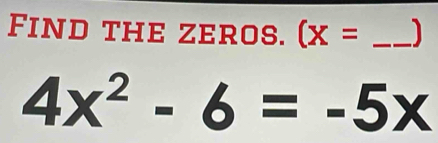 Find the zeros. (x= _ ]
4x^2-6=-5x