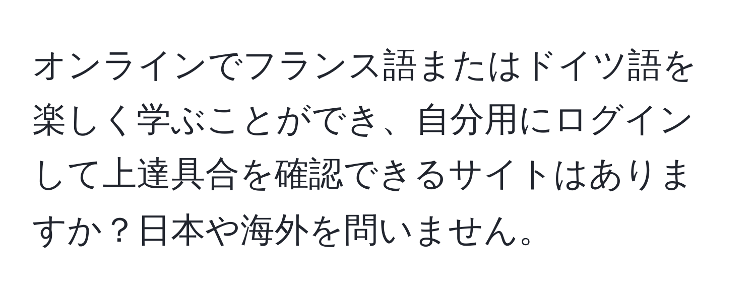 オンラインでフランス語またはドイツ語を楽しく学ぶことができ、自分用にログインして上達具合を確認できるサイトはありますか？日本や海外を問いません。