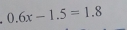 0.6x-1.5=1.8