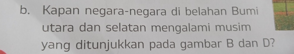 Kapan negara-negara di belahan Bumi 
utara dan selatan mengalami musim 
yang ditunjukkan pada gambar B dan D?