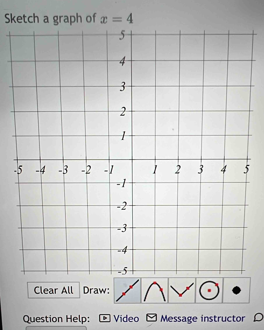 Sketch a graph of x=4
Clear All Draw: 
Question Help: Video Message instructor