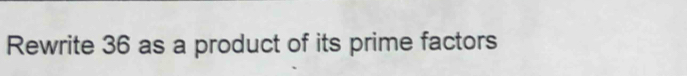 Rewrite 36 as a product of its prime factors