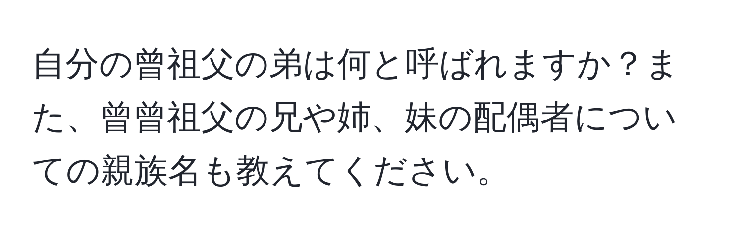 自分の曾祖父の弟は何と呼ばれますか？また、曾曾祖父の兄や姉、妹の配偶者についての親族名も教えてください。