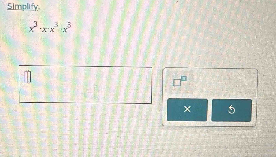 Simplify.
x^3· x· x^3· x^3
□^(□) 
×