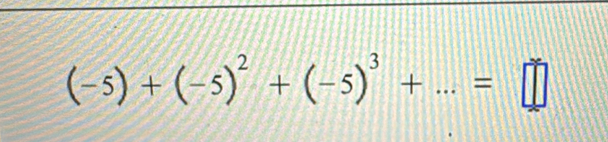 (-5)+(-5)^2+(-5)^3+...=□