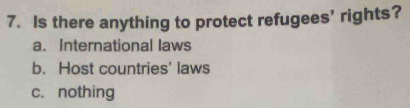 Is there anything to protect refugees’ rights?
a. International laws
b. Host countries' laws
c. nothing