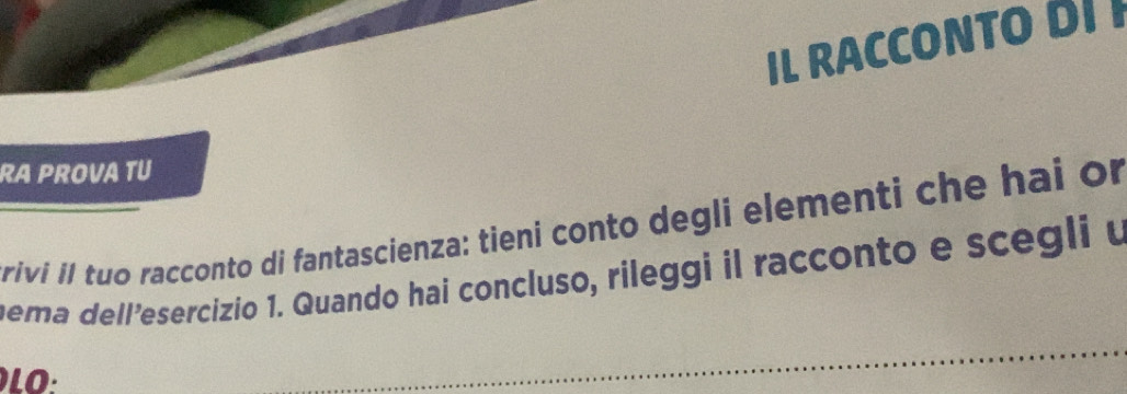 IL RACCONTO DI I 
RA PROVA TU 
riví il tuo racconto di fantascienza: tieni conto degli elementi che hai or 
mema dell’esercizio 1. Quando hai concluso, rileggi il racconto e scegli u 
LO: