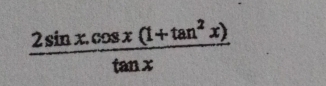  (2sin x.cos x(1+tan^2x))/tan x 