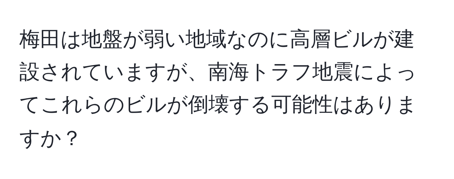 梅田は地盤が弱い地域なのに高層ビルが建設されていますが、南海トラフ地震によってこれらのビルが倒壊する可能性はありますか？