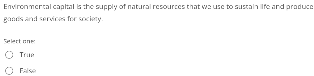 Environmental capital is the supply of natural resources that we use to sustain life and produce
goods and services for society.
Select one:
True
False