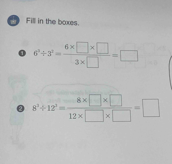 Fill in the boxes. 
0 6^3/ 3^2= (6* □ * □ )/3* □  =□
② 8^3/ 12^3= (8* □ * □ )/12* □ * □  =□