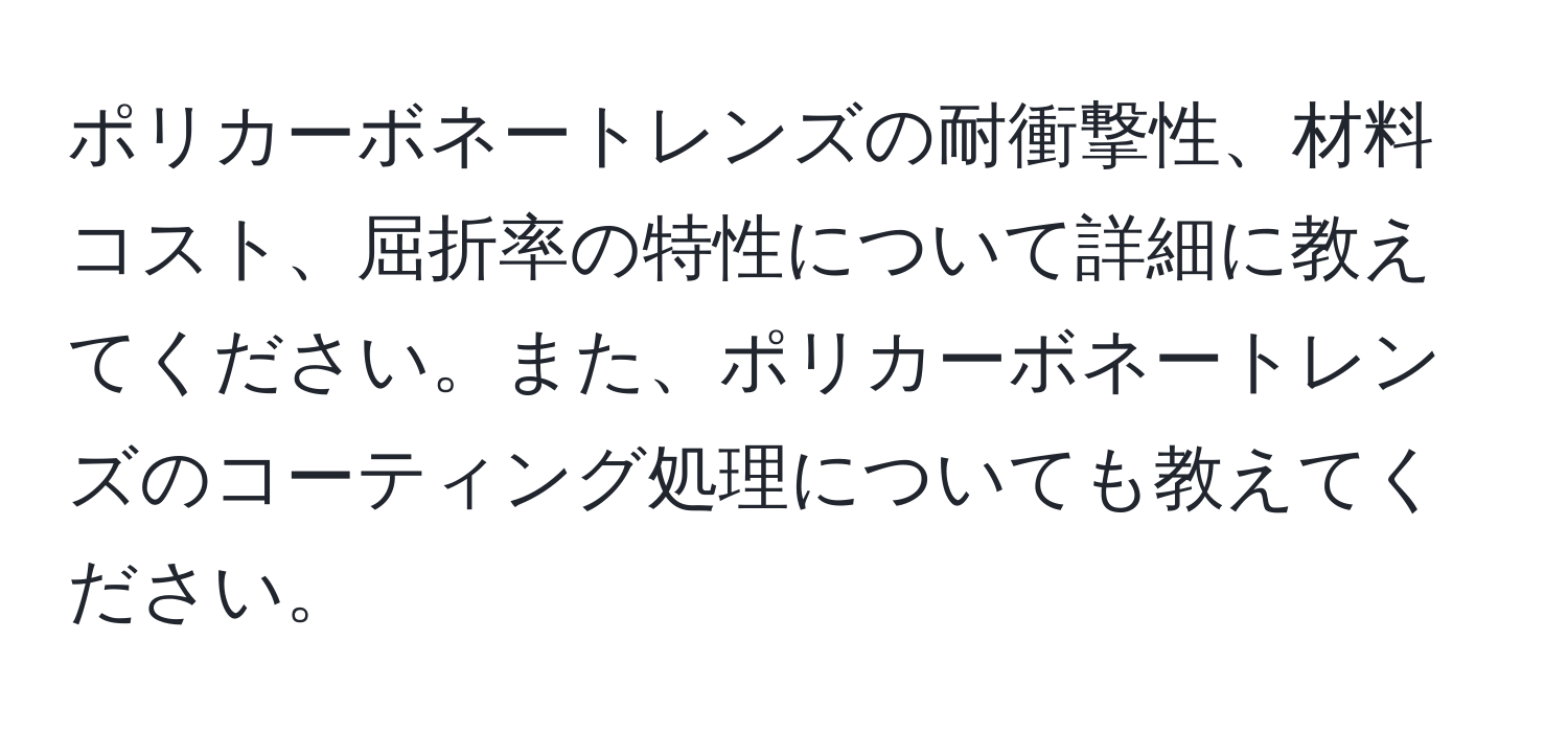 ポリカーボネートレンズの耐衝撃性、材料コスト、屈折率の特性について詳細に教えてください。また、ポリカーボネートレンズのコーティング処理についても教えてください。