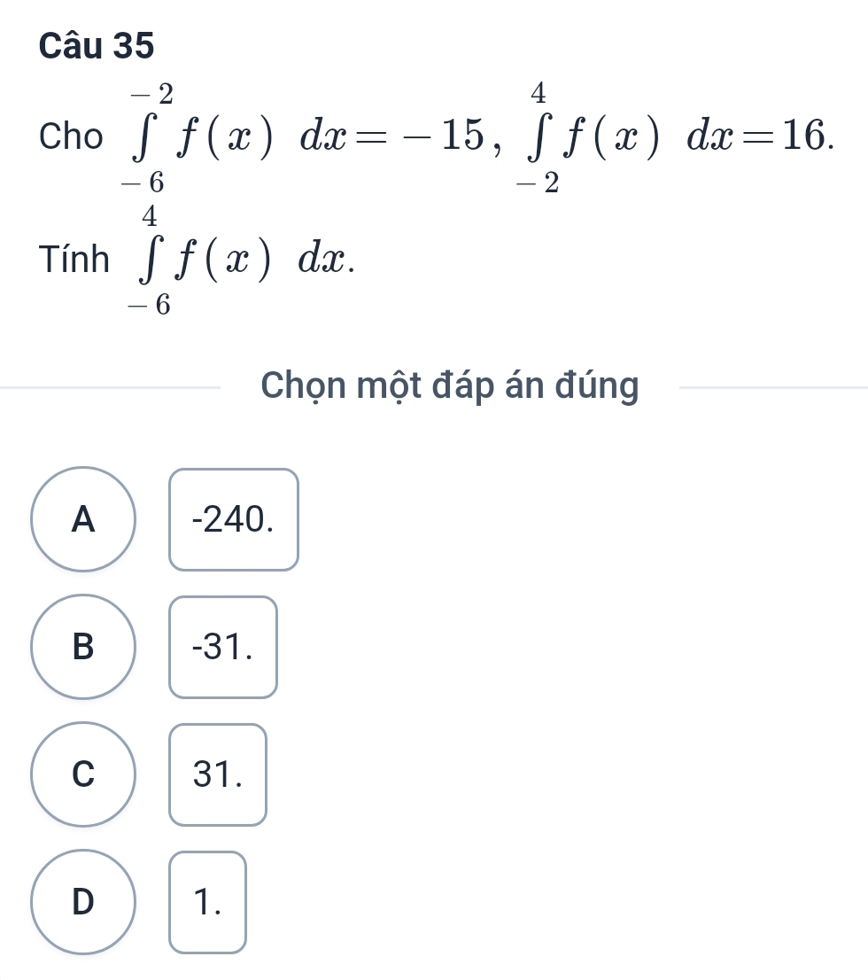 .beginarrayr 2ho∈tlimits _(-6)^(-2)f(x)dx=-15,∈tlimits _2^(4f(x)dx=-16 tan ∈tlimits _0^4f(x)dx.endarray).
_  
Chọn một đáp án đúng
A -240.
B -31.
C 31.
D 1.