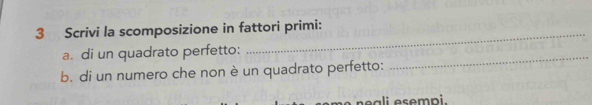 Scrivi la scomposizione in fattori primi: 
_ 
a. di un quadrato perfetto: 
_ 
b. di un numero che non è un quadrato perfetto: