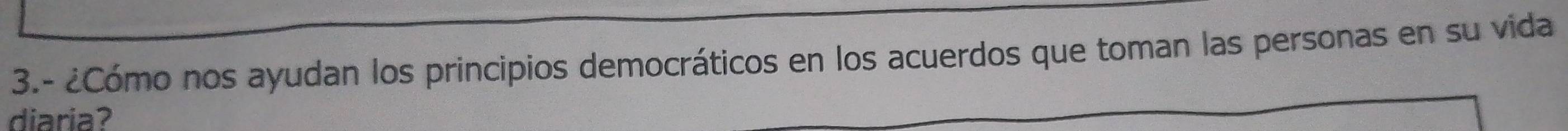 3.- ¿Cómo nos ayudan los principios democráticos en los acuerdos que toman las personas en su vida 
diaria?