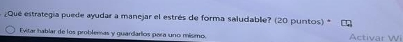 ¿Qué estrategia puede ayudar a manejar el estrés de forma saludable? (20 puntos) 
Evitar hablar de los problemas y guardarlos para uno mismo. Activar Wi