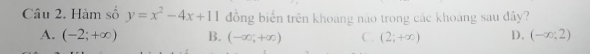 Hàm số y=x^2-4x+11 đồng biến trên khoang nào trong các khoang sau đây?
A. (-2;+∈fty ) B. (-∈fty ,+∈fty ) C. (2;+∈fty ) D. (-∈fty ;2)