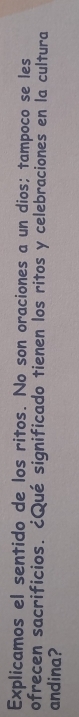 Explicamos el sentido de los ritos. No son oraciones a un dios; tampoco se les 
ofrecen sacrificios. ¿Qué significado tienen los ritos y celebraciones en la cultura 
andina?