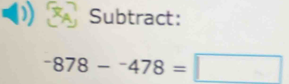 0 3 Subtract:
-878--478=□