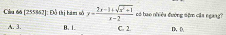 [255862]: Đồ thị hàm số y= (2x-1+sqrt(x^2+1))/x-2  có bao nhiêu đường tiệm cận ngang?
A. 3. B. 1 C. 2. D. (.