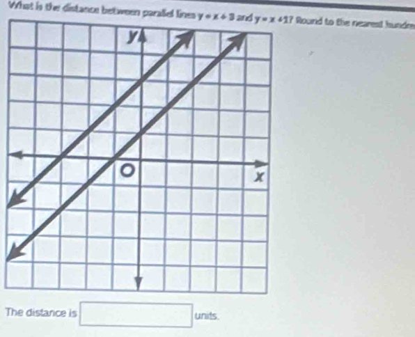 What is the distance between paraliel lines y=x+3 und to the nearest hundre
The distance is □ units.