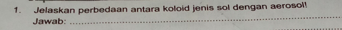 Jelaskan perbedaan antara koloid jenis sol dengan aerosol! 
Jawab: 
_ 
_