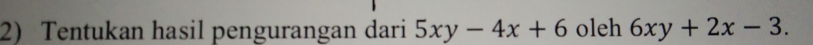 Tentukan hasil pengurangan dari 5xy-4x+6 oleh 6xy+2x-3.