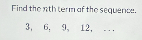 Find the nth term of the sequence.
3, 6, 9, 12, . ..