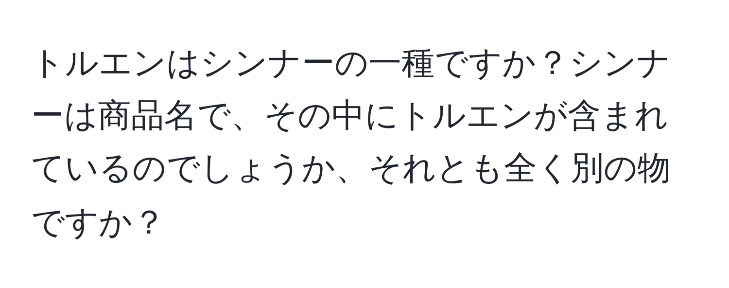 トルエンはシンナーの一種ですか？シンナーは商品名で、その中にトルエンが含まれているのでしょうか、それとも全く別の物ですか？