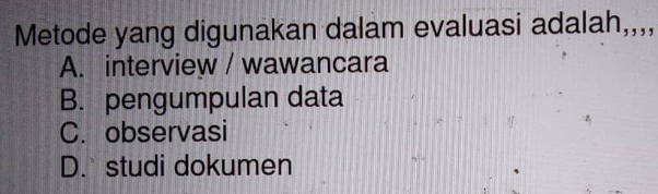 Metode yang digunakan dalam evaluasi adalah,,,,
A. interview / wawancara
B. pengumpulan data
C. observasi
D. studi dokumen