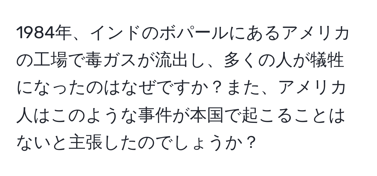 1984年、インドのボパールにあるアメリカの工場で毒ガスが流出し、多くの人が犠牲になったのはなぜですか？また、アメリカ人はこのような事件が本国で起こることはないと主張したのでしょうか？