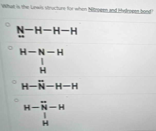 Whatt is the Lewis structure for when Nitrogen and Hydrogen bond?
N-H-H-H
beginarrayr H-N-H | Hendarray
H-N-H-H
beginarrayr H- H- Hendarray beginarrayr Hendarray