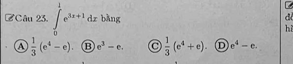 CCâu 23. ∈tlimits _0^(1e^3x+1)dx bàng đồ
hè
A  1/3 (e^4-e). B e^3-e.  1/3 (e^4+e).  enclosecircle1e^4-e